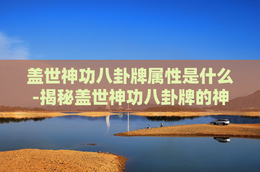 盖世神功八卦牌属性是什么-揭秘盖世神功八卦牌的神秘力量
