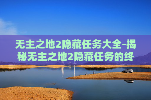 无主之地2隐藏任务大全-揭秘无主之地2隐藏任务的终极指南