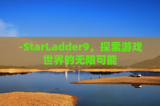-StarLadder9，探索游戏世界的无限可能