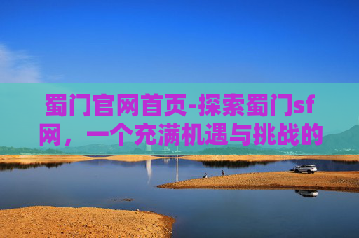 蜀门官网首页-探索蜀门sf网,一个充满机遇与挑战的游戏世界 蜀门官网首页-探索蜀门sf网,一个充满机遇与挑战的游戏世界
