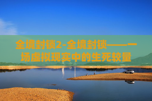 全境封锁2-全境封锁——一场虚拟现实中的生死较量 全境封锁2-全境封锁——一场虚拟现实中的生死较量