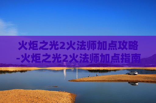 火炬之光2火法师加点攻略-火炬之光2火法师加点指南