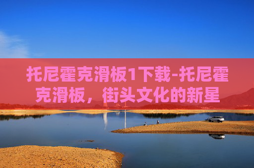 托尼霍克滑板1下载-托尼霍克滑板,街头文化的新星 托尼霍克滑板1下载-托尼霍克滑板,街头文化的新星