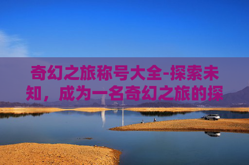奇幻之旅称号大全-探索未知，成为一名奇幻之旅的探险家