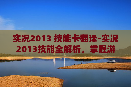 实况2013 技能卡翻译-实况2013技能全解析,掌握游戏精髓,提升比赛胜率 实况2013 技能卡翻译-实况2013技能全解析,掌握游戏精髓,提升比赛胜率