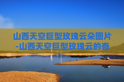 山西天空巨型玫瑰云朵图片-山西天空巨型玫瑰云的奇观