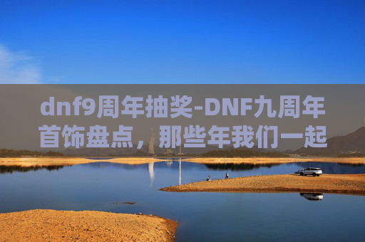 dnf9周年抽奖-DNF九周年首饰盘点，那些年我们一起追过的光