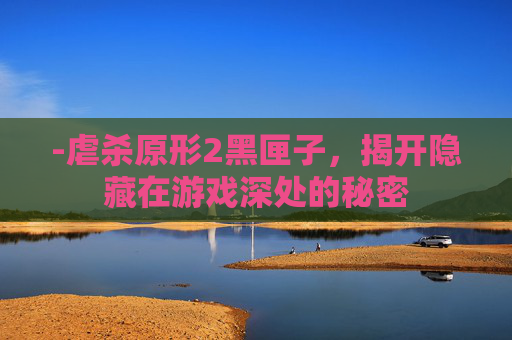 -虐杀原形2黑匣子,揭开隐藏在游戏深处的秘密 -虐杀原形2黑匣子,揭开隐藏在游戏深处的秘密