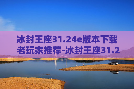 冰封王座31.24e版本下载 老玩家推荐-冰封王座31.24e，探索魔兽世界的不朽传说