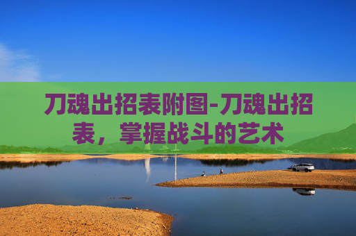 刀魂出招表附图-刀魂出招表，掌握战斗的艺术