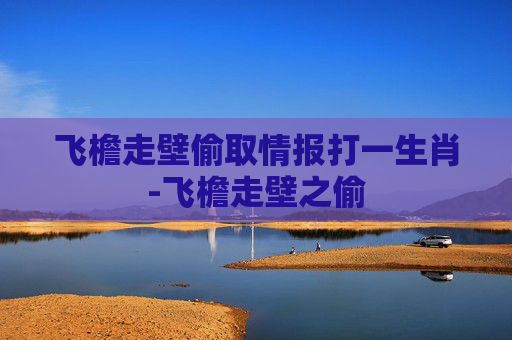 飞檐走壁偷取情报打一生肖-飞檐走壁之偷 飞檐走壁偷取情报打一生肖-飞檐走壁之偷