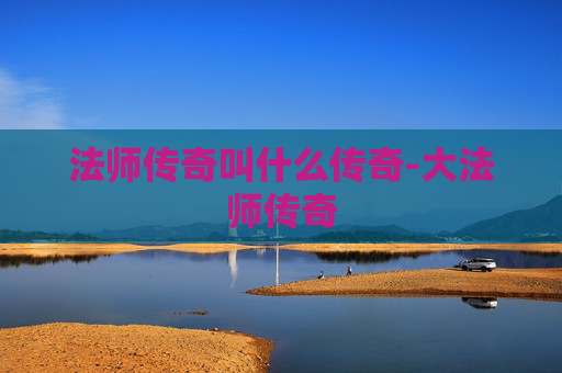 法师传奇叫什么传奇-大法师传奇 法师传奇叫什么传奇-大法师传奇