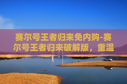 赛尔号王者归来免内购-赛尔号王者归来破解版,重温经典,探索无限可能 赛尔号王者归来免内购-赛尔号王者归来破解版,重温经典,探索无限可能