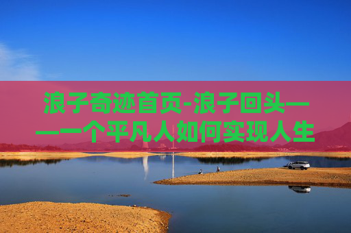 浪子奇迹首页-浪子回头——一个平凡人如何实现人生的逆袭 浪子奇迹首页-浪子回头——一个平凡人如何实现人生的逆袭