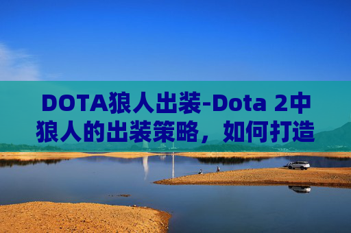 DOTA狼人出装-Dota 2中狼人的出装策略，如何打造最强狼人？