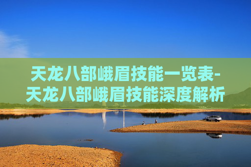 天龙八部峨眉技能一览表-天龙八部峨眉技能深度解析