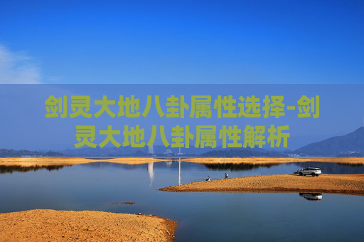 剑灵大地八卦属性选择-剑灵大地八卦属性解析 剑灵大地八卦属性选择-剑灵大地八卦属性解析