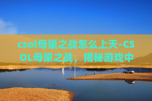 csol母巢之战怎么上天-CSOL母巢之战,揭秘游戏中的隐藏Bug csol母巢之战怎么上天-CSOL母巢之战,揭秘游戏中的隐藏Bug
