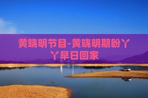 黄晓明节目-黄晓明期盼丫丫早日回家 黄晓明节目-黄晓明期盼丫丫早日回家
