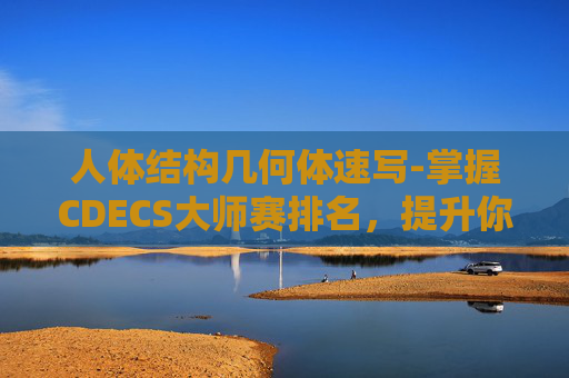 人体结构几何体速写-掌握CDECS大师赛排名,提升你的电竞视野 人体结构几何体速写-掌握CDECS大师赛排名,提升你的电竞视野