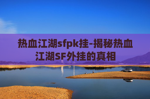 热血江湖sfpk挂-揭秘热血江湖SF外挂的真相