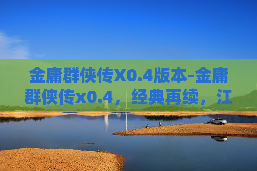 金庸群侠传X0.4版本-金庸群侠传x0.4,经典再续,江湖再现 金庸群侠传X0.4版本-金庸群侠传x0.4,经典再续,江湖再现
