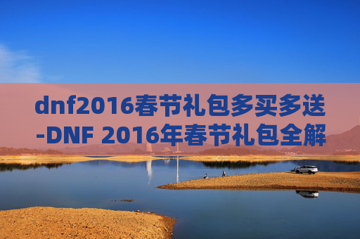 dnf2016春节礼包多买多送-DNF 2016年春节礼包全解析