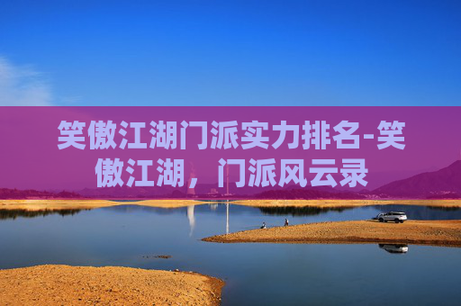 笑傲江湖门派实力排名-笑傲江湖,门派风云录 笑傲江湖门派实力排名-笑傲江湖,门派风云录