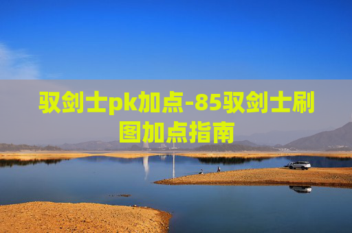 驭剑士pk加点-85驭剑士刷图加点指南