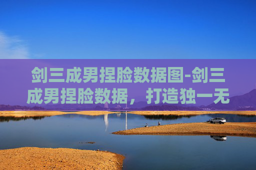剑三成男捏脸数据图-剑三成男捏脸数据，打造独一无二的江湖英豪