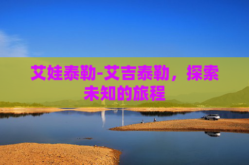 艾娃泰勒-艾吉泰勒，探索未知的旅程