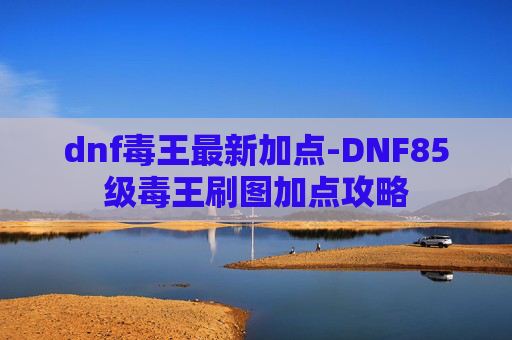 dnf毒王最新加点-DNF85级毒王刷图加点攻略