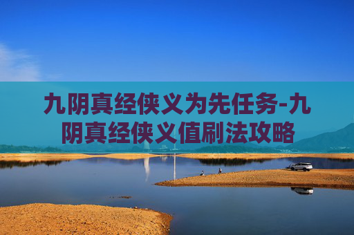 九阴真经侠义为先任务-九阴真经侠义值刷法攻略