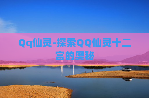 Qq仙灵-探索QQ仙灵十二宫的奥秘