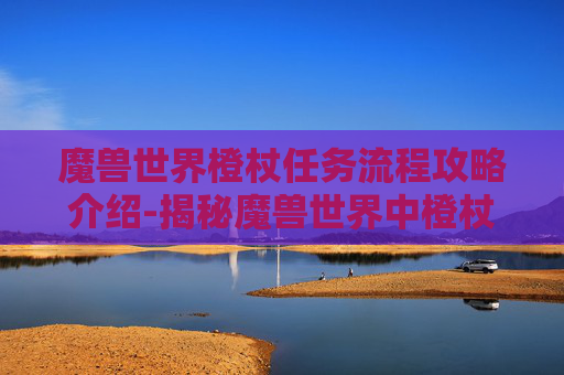 魔兽世界橙杖任务流程攻略介绍-揭秘魔兽世界中橙杖任务的接取地点与流程
