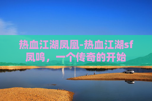 热血江湖凤凰-热血江湖sf凤鸣，一个传奇的开始
