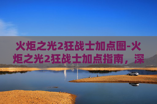 火炬之光2狂战士加点图-火炬之光2狂战士加点指南，深度解析与实战策略