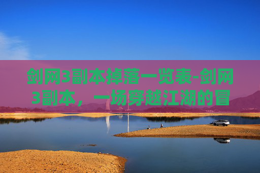 剑网3副本掉落一览表-剑网3副本，一场穿越江湖的冒险