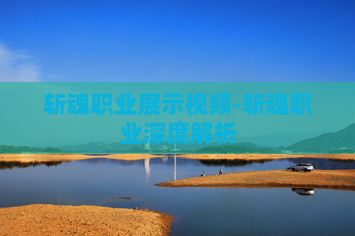 斩魂职业展示视频-斩魂职业深度解析