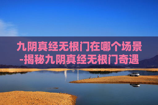 九阴真经无根门在哪个场景-揭秘九阴真经无根门奇遇攻略