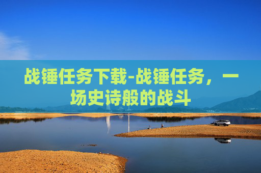 战锤任务下载-战锤任务，一场史诗般的战斗
