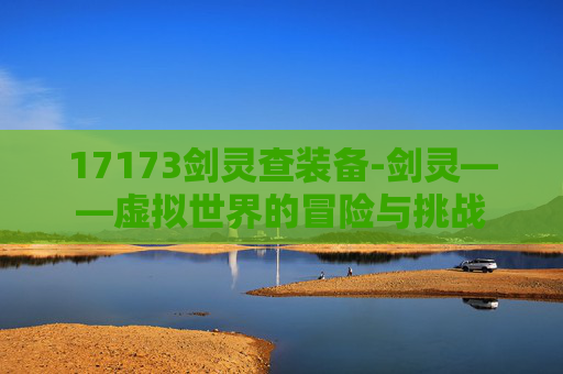 17173剑灵查装备-剑灵——虚拟世界的冒险与挑战