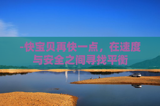 -快宝贝再快一点，在速度与安全之间寻找平衡