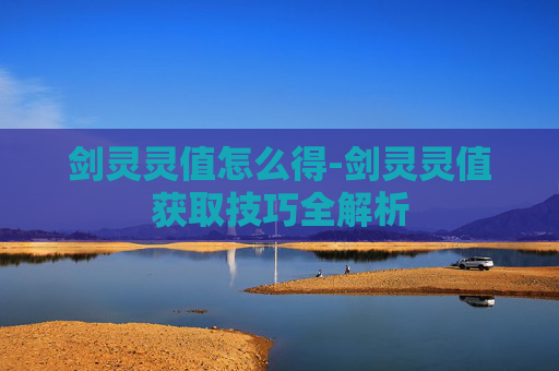 剑灵灵值怎么得-剑灵灵值获取技巧全解析