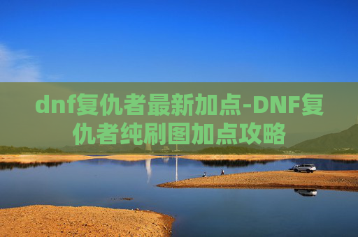 dnf复仇者最新加点-DNF复仇者纯刷图加点攻略
