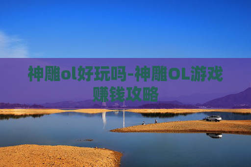 神雕ol好玩吗-神雕OL游戏赚钱攻略