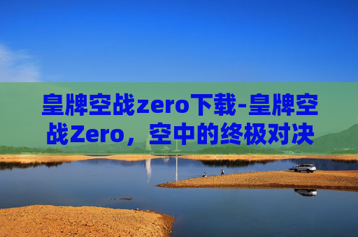皇牌空战zero下载-皇牌空战Zero,空中的终极对决 皇牌空战zero下载-皇牌空战Zero,空中的终极对决