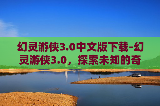 幻灵游侠3.0中文版下载-幻灵游侠3.0，探索未知的奇幻世界