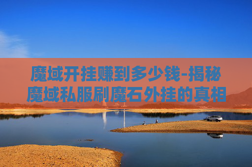 魔域开挂赚到多少钱-揭秘魔域私服刷魔石外挂的真相