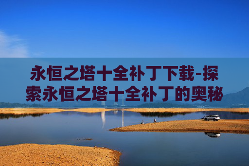 永恒之塔十全补丁下载-探索永恒之塔十全补丁的奥秘